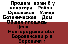 Продам 1комн б/у квартиру › Район ­ Сушанская › Улица ­ Ботаническая › Дом ­ 4 › Общая площадь ­ 30 › Цена ­ 770 000 - Новгородская обл., Боровичский р-н, Боровичи г. Недвижимость » Квартиры продажа   . Новгородская обл.